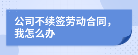 公司不续签劳动合同，我怎么办