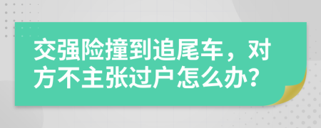 交强险撞到追尾车，对方不主张过户怎么办？