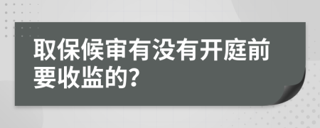 取保候审有没有开庭前要收监的？