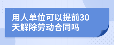 用人单位可以提前30天解除劳动合同吗