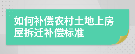 如何补偿农村土地上房屋拆迁补偿标准