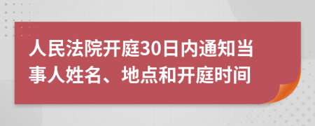 人民法院开庭30日内通知当事人姓名、地点和开庭时间