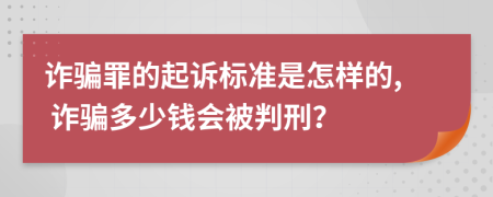 诈骗罪的起诉标准是怎样的, 诈骗多少钱会被判刑？