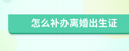 怎么补办离婚出生证