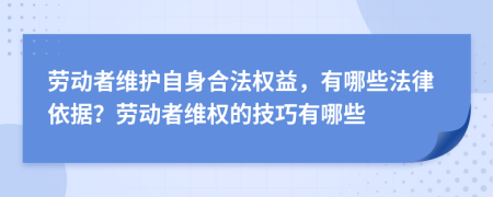 劳动者维护自身合法权益，有哪些法律依据？劳动者维权的技巧有哪些