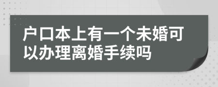 户口本上有一个未婚可以办理离婚手续吗