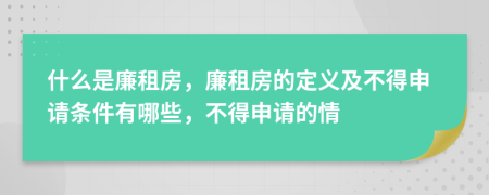 什么是廉租房，廉租房的定义及不得申请条件有哪些，不得申请的情