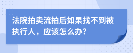 法院拍卖流拍后如果找不到被执行人，应该怎么办？