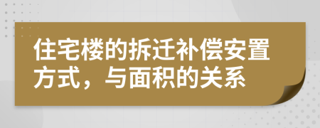 住宅楼的拆迁补偿安置方式，与面积的关系