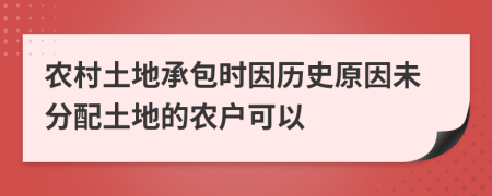 农村土地承包时因历史原因未分配土地的农户可以