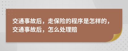 交通事故后，走保险的程序是怎样的，交通事故后，怎么处理赔