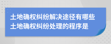 土地确权纠纷解决途径有哪些土地确权纠纷处理的程序是