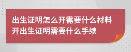 出生证明怎么开需要什么材料开出生证明需要什么手续