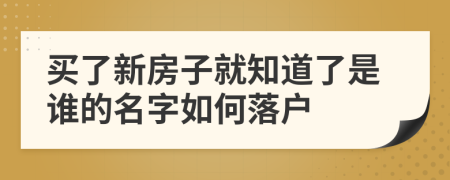 买了新房子就知道了是谁的名字如何落户