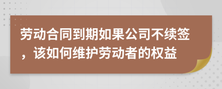 劳动合同到期如果公司不续签，该如何维护劳动者的权益