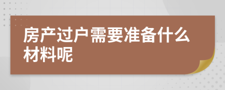 房产过户需要准备什么材料呢