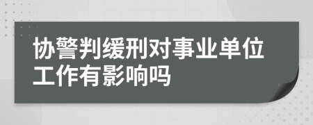 协警判缓刑对事业单位工作有影响吗