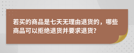 若买的商品是七天无理由退货的，哪些商品可以拒绝退货并要求退货？