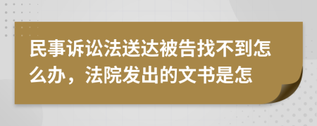 民事诉讼法送达被告找不到怎么办，法院发出的文书是怎