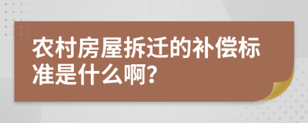 农村房屋拆迁的补偿标准是什么啊？