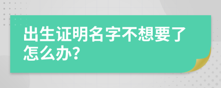 出生证明名字不想要了怎么办？