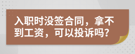 入职时没签合同，拿不到工资，可以投诉吗？