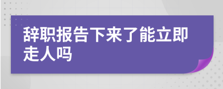 辞职报告下来了能立即走人吗