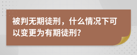 被判无期徒刑，什么情况下可以变更为有期徒刑？