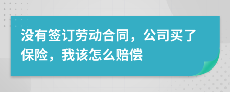 没有签订劳动合同，公司买了保险，我该怎么赔偿