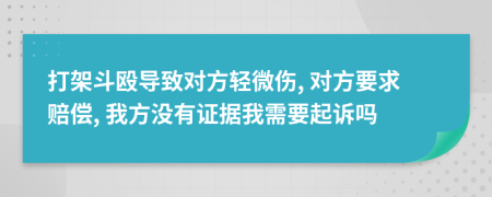 打架斗殴导致对方轻微伤, 对方要求赔偿, 我方没有证据我需要起诉吗