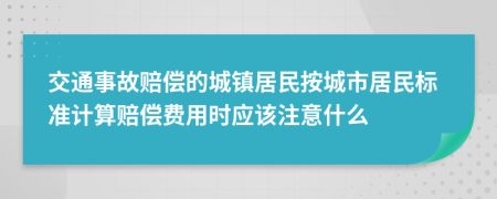 交通事故赔偿的城镇居民按城市居民标准计算赔偿费用时应该注意什么