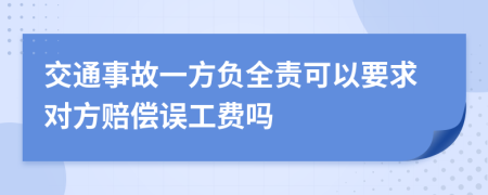 交通事故一方负全责可以要求对方赔偿误工费吗