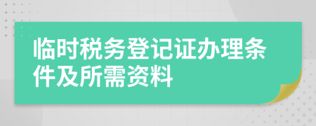 临时税务登记证办理条件及所需资料