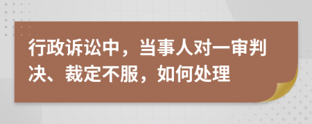 行政诉讼中，当事人对一审判决、裁定不服，如何处理