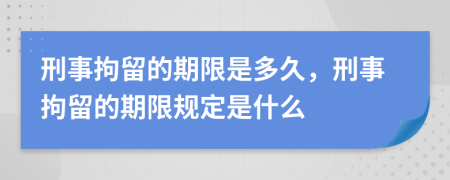 刑事拘留的期限是多久，刑事拘留的期限规定是什么