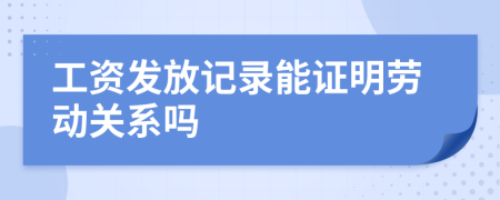 工资发放记录能证明劳动关系吗