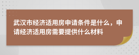 武汉市经济适用房申请条件是什么，申请经济适用房需要提供什么材料