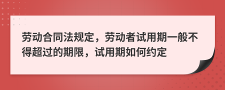 劳动合同法规定，劳动者试用期一般不得超过的期限，试用期如何约定