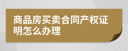 商品房买卖合同产权证明怎么办理