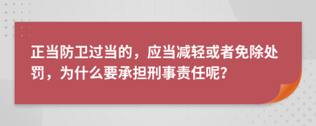 正当防卫过当的，应当减轻或者免除处罚，为什么要承担刑事责任呢？