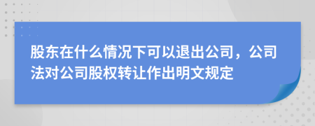 股东在什么情况下可以退出公司，公司法对公司股权转让作出明文规定