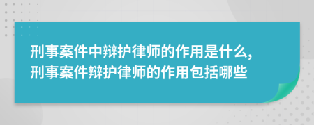 刑事案件中辩护律师的作用是什么, 刑事案件辩护律师的作用包括哪些