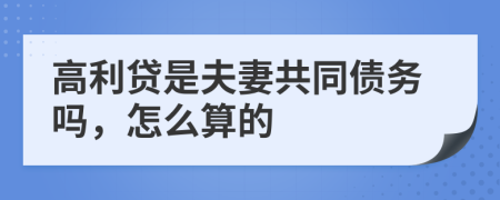 高利贷是夫妻共同债务吗，怎么算的