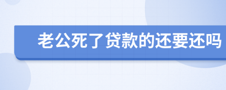 老公死了贷款的还要还吗