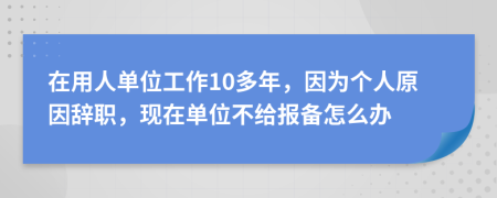 在用人单位工作10多年，因为个人原因辞职，现在单位不给报备怎么办