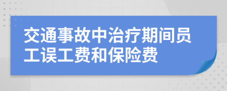 交通事故中治疗期间员工误工费和保险费