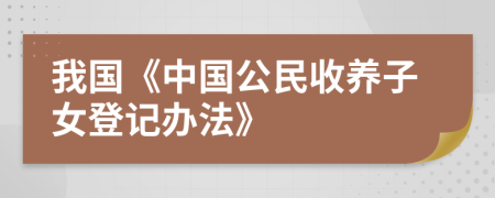 我国《中国公民收养子女登记办法》