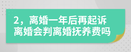 2，离婚一年后再起诉离婚会判离婚抚养费吗