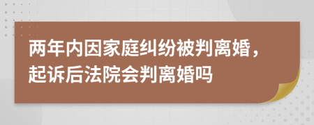 两年内因家庭纠纷被判离婚，起诉后法院会判离婚吗