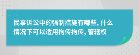 民事诉讼中的强制措施有哪些, 什么情况下可以适用拘传拘传, 管辖权